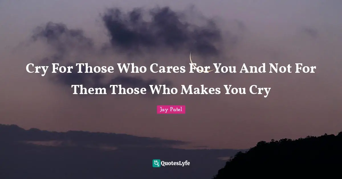 Cry For Those Who Cares For You And Not For Them Those Who Makes You Cry