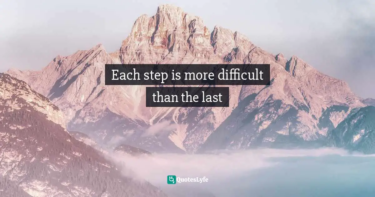 Each step is more difficult than the last