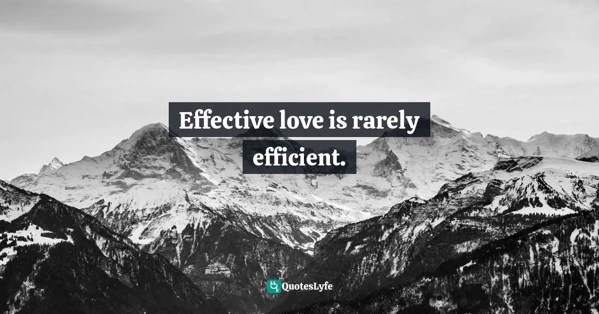 Effective love is rarely efficient.