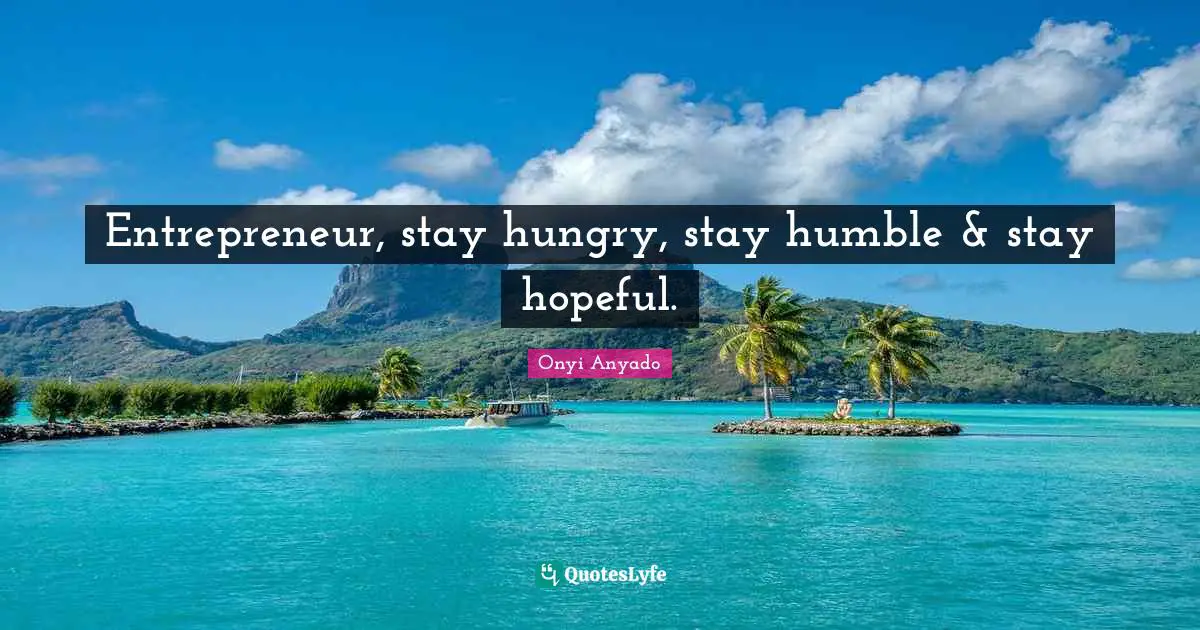Onyi Anyado Quotes: "Entrepreneur, stay hungry, stay humble & stay hopeful."