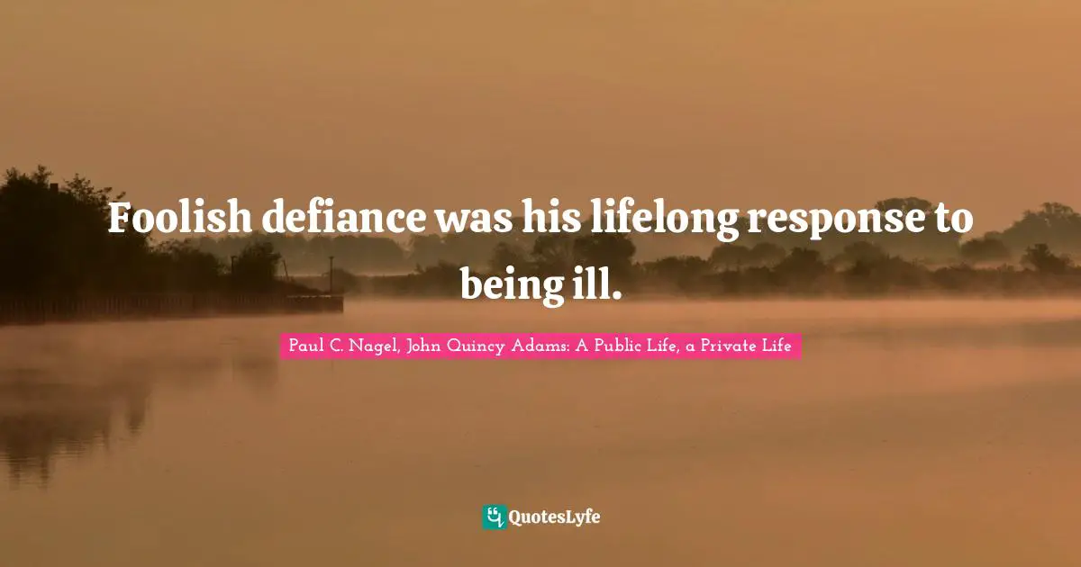 Foolish defiance was his lifelong response to being ill.