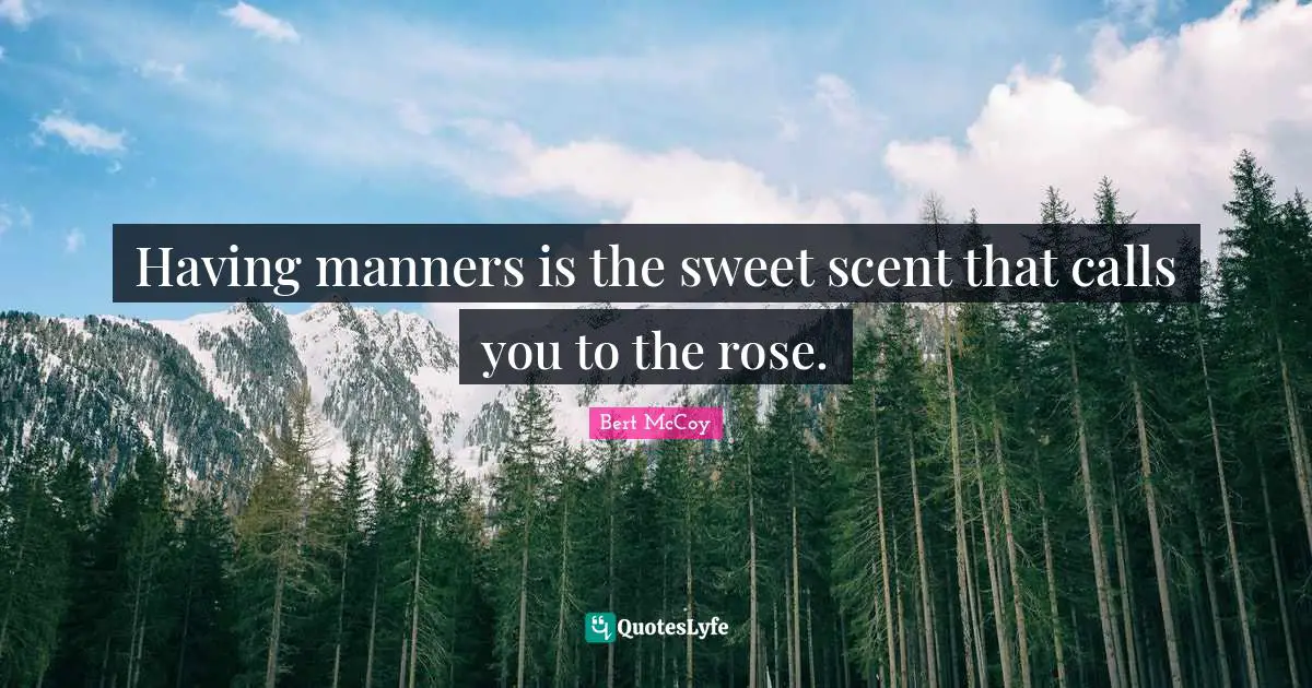 Bert McCoy Quotes: "Having manners is the sweet scent that calls you to the rose."