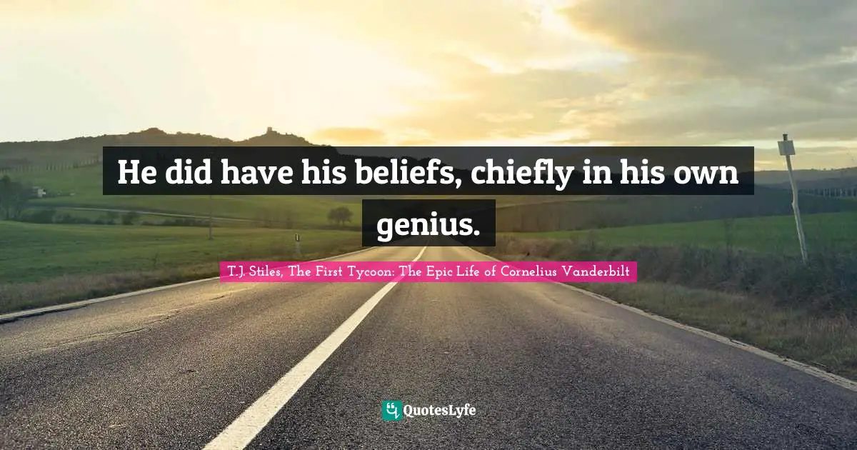 He did have his beliefs, chiefly in his own genius.