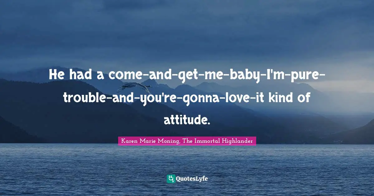 He had a come-and-get-me-baby-I'm-pure-trouble-and-you're-gonna-love-it kind of attitude.