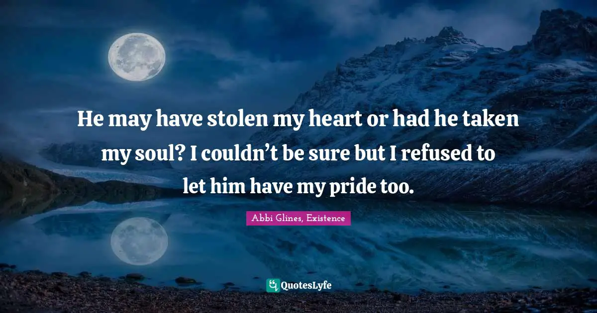 He may have stolen my heart or had he taken my soul? I couldn’t be sure but I refused to let him have my pride too.