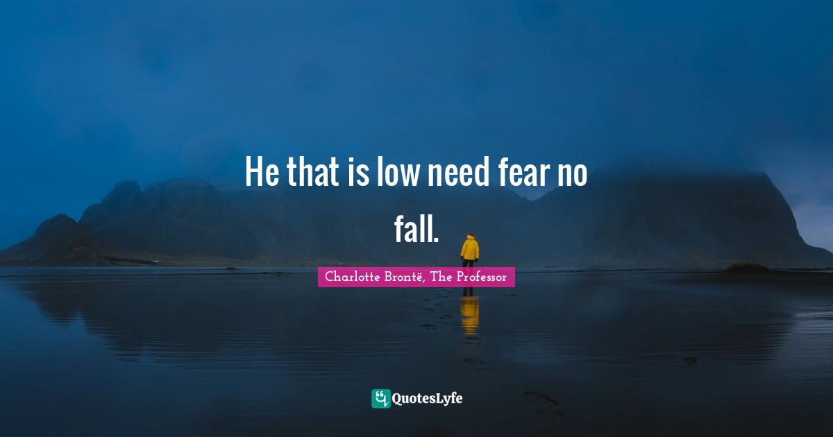 He that is low need fear no fall.