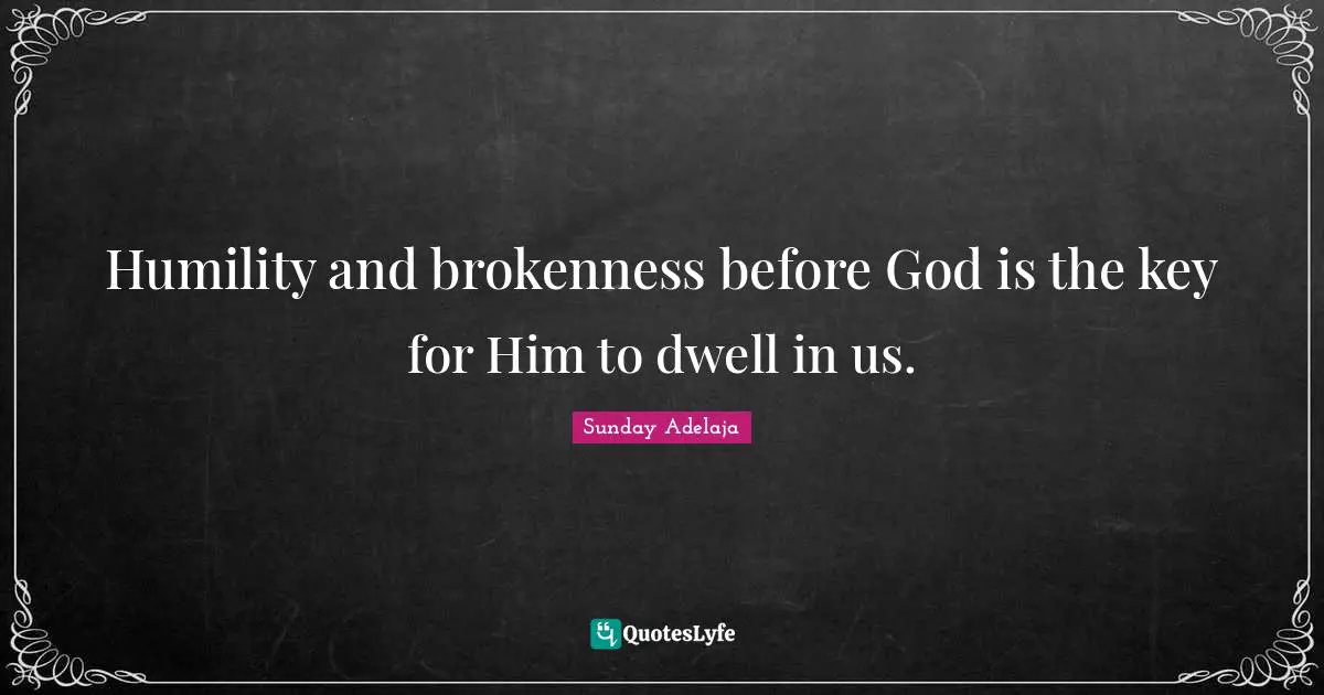 Humility and brokenness before God is the key for Him to dwell in us.
