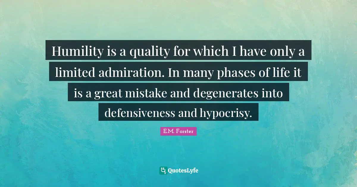 Humility is a quality for which I have only a limited admiration. In many phases of life it is a great mistake and degenerates into defensiveness and hypocrisy.
