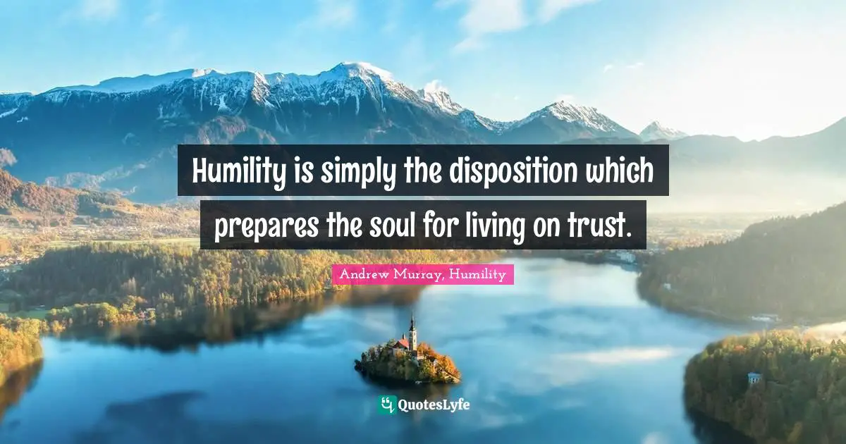 Humility is simply the disposition which prepares the soul for living on trust.