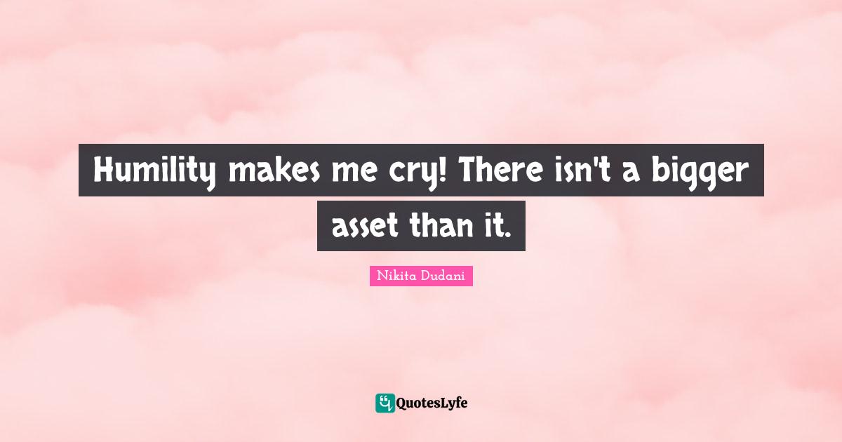 Asset Quotes: "Humility makes me cry! There isn't a bigger asset than it."
