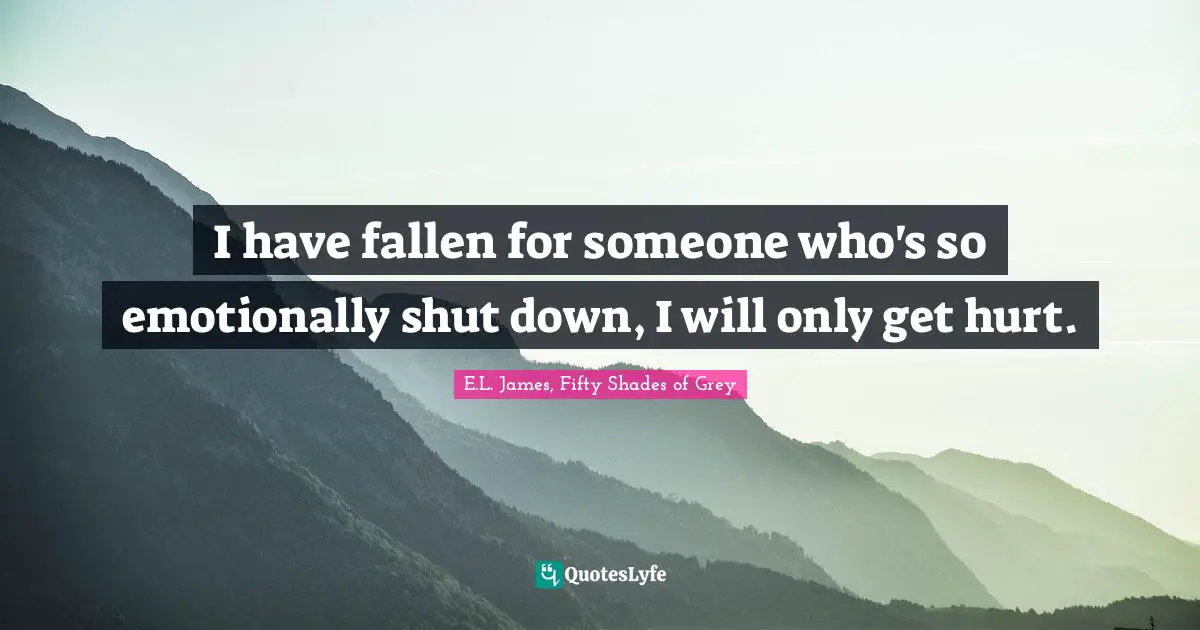 E.L. James, Fifty Shades Of Grey Quotes: "I have fallen for someone who's so emotionally shut down, I will only get hurt."