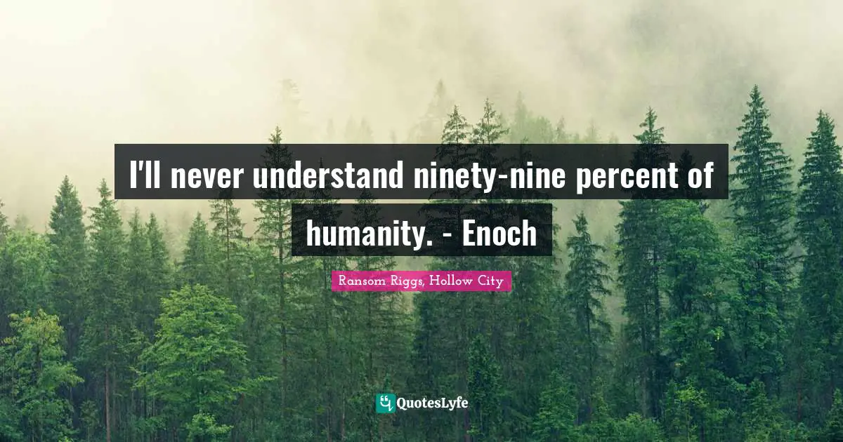 I'll never understand ninety-nine percent of humanity. - Enoch
