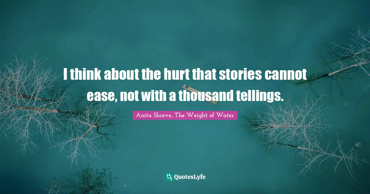 I think about the hurt that stories cannot ease, not with a thousand tellings.