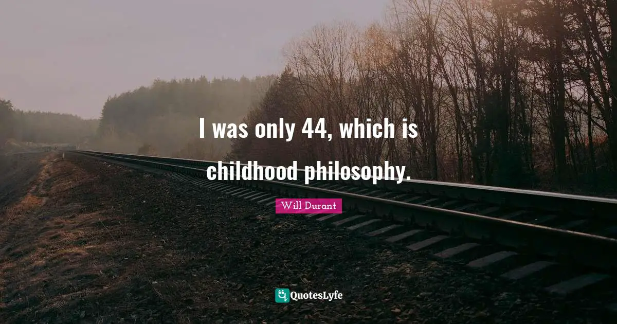 Lifelong Learning Quotes: "I was only 44, which is childhood philosophy."
