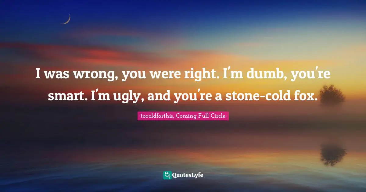 Jacob Black Quotes: "I was wrong, you were right. I'm dumb, you're smart. I'm ugly, and you're a stone-cold fox."