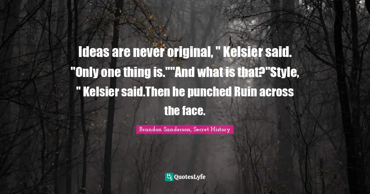 Ideas are never original, " Kelsier said. "Only one thing is.""And what is that?"Style, " Kelsier said.Then he punched Ruin across the face.