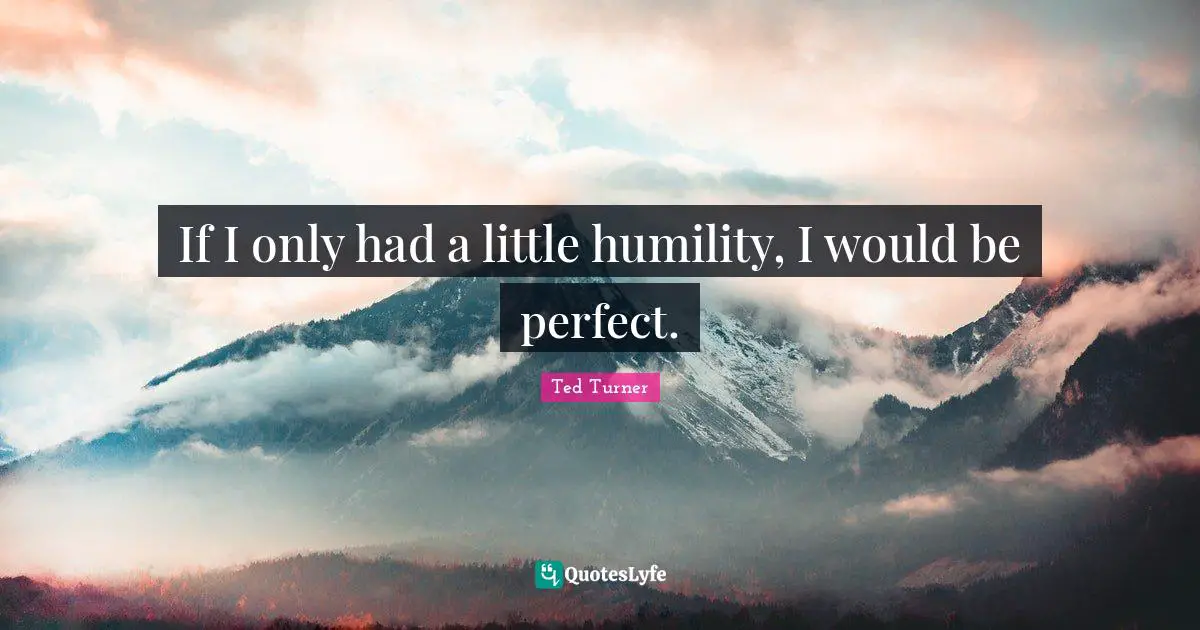 If I only had a little humility, I would be perfect.