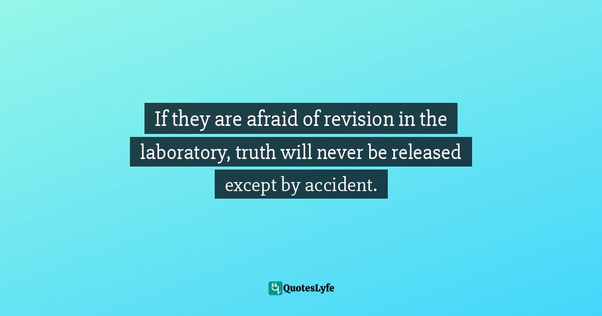Barbara W. Tuchman, The Proud Tower: A Portrait Of The World Before The War, 1890-1914 Quotes: "If they are afraid of revision in the laboratory, truth will never be released except by accident."