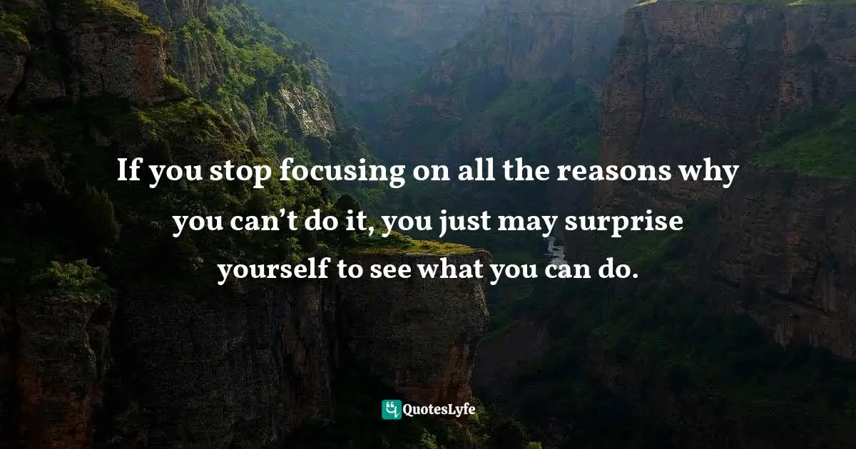 Frank Sonnenberg, BookSmart: Hundreds Of Real-world Lessons For Success And Happiness Quotes: "If you stop focusing on all the reasons why you can’t do it, you just may surprise yourself to see what you can do."