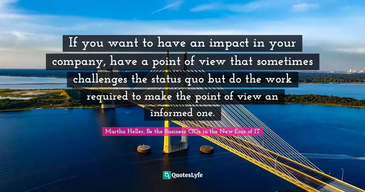 If you want to have an impact in your company, have a point of view that sometimes challenges the status quo but do the work required to make the point of view an informed one.