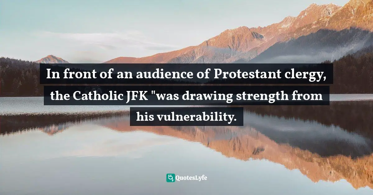 In front of an audience of Protestant clergy, the Catholic JFK "was drawing strength from his vulnerability.