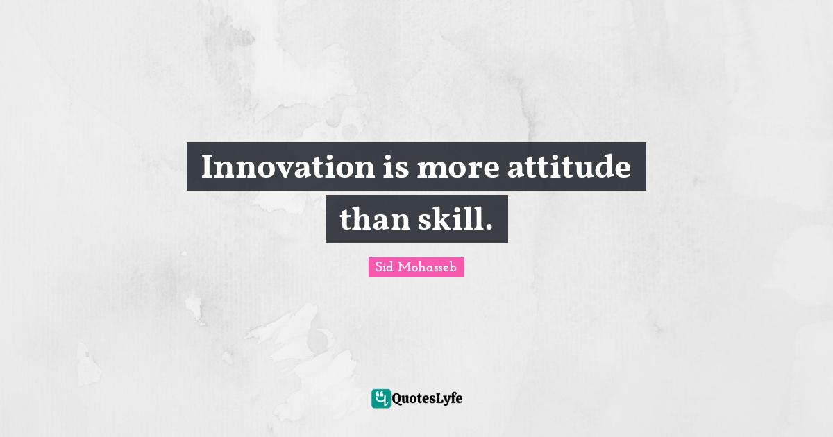 Innovation is more attitude than skill.