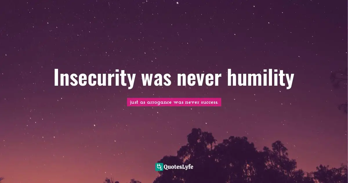 Insecurity was never humility