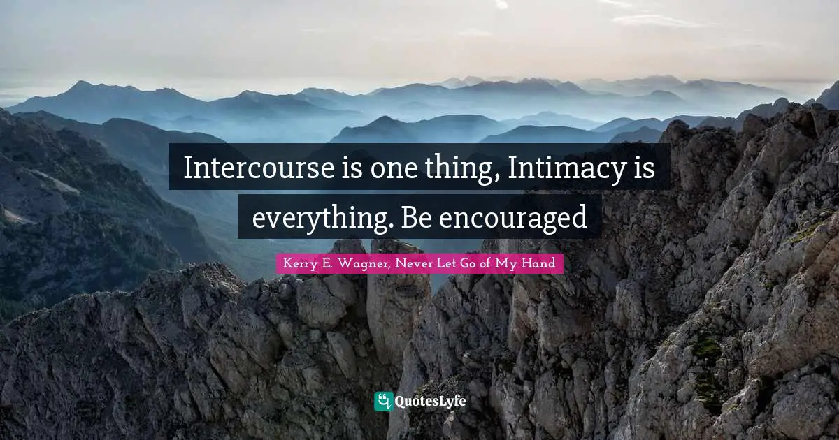 Kerry E. Wagner, Never Let Go of My Hand Quotes: Intercourse is one thing, Intimacy is everything. Be encouraged