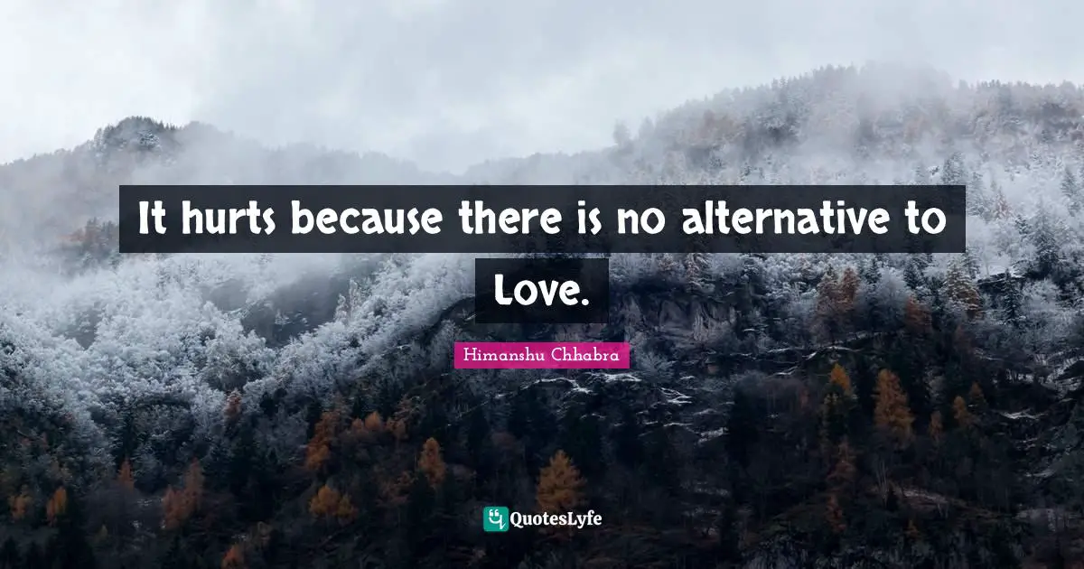 It hurts because there is no alternative to Love.