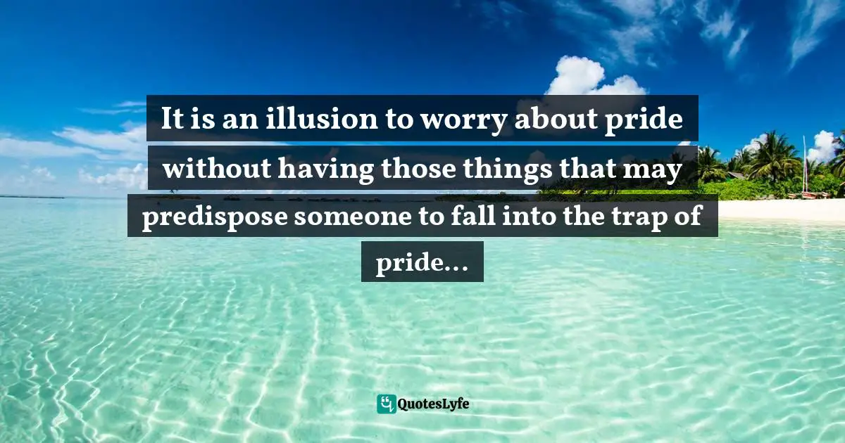 Assegid Habtewold, The 9 Cardinal Building Blocks: For Continued Success In Leadership Quotes: "It is an illusion to worry about pride without having those things that may predispose someone to fall into the trap of pride..."