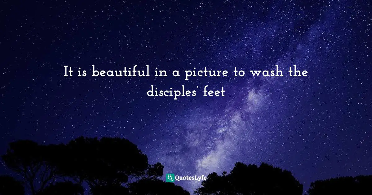 It is beautiful in a picture to wash the disciples’ feet