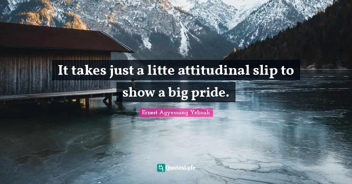 It takes just a litte attitudinal slip to show a big pride.