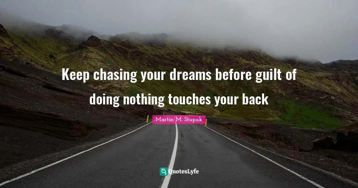 Martin M. Stupak Quotes: "Keep chasing your dreams before guilt of doing nothing touches your back"
