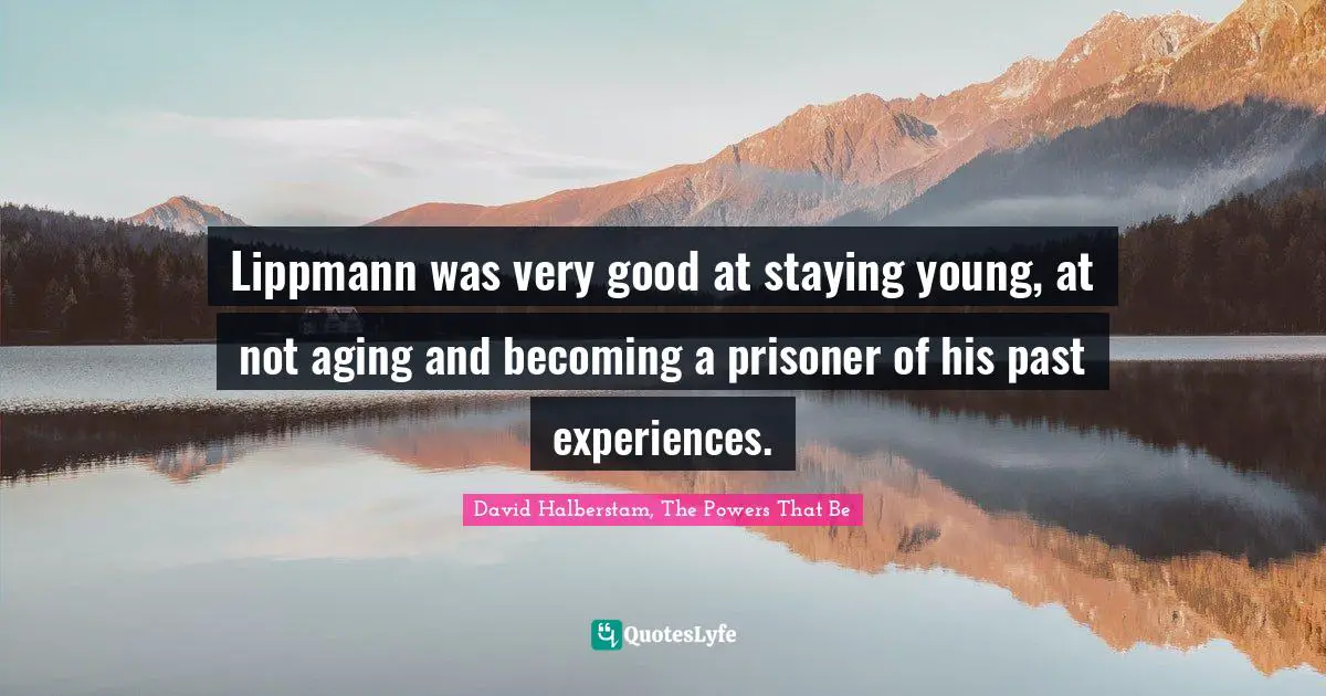 David Halberstam Quotes: "Lippmann was very good at staying young, at not aging and becoming a prisoner of his past experiences."