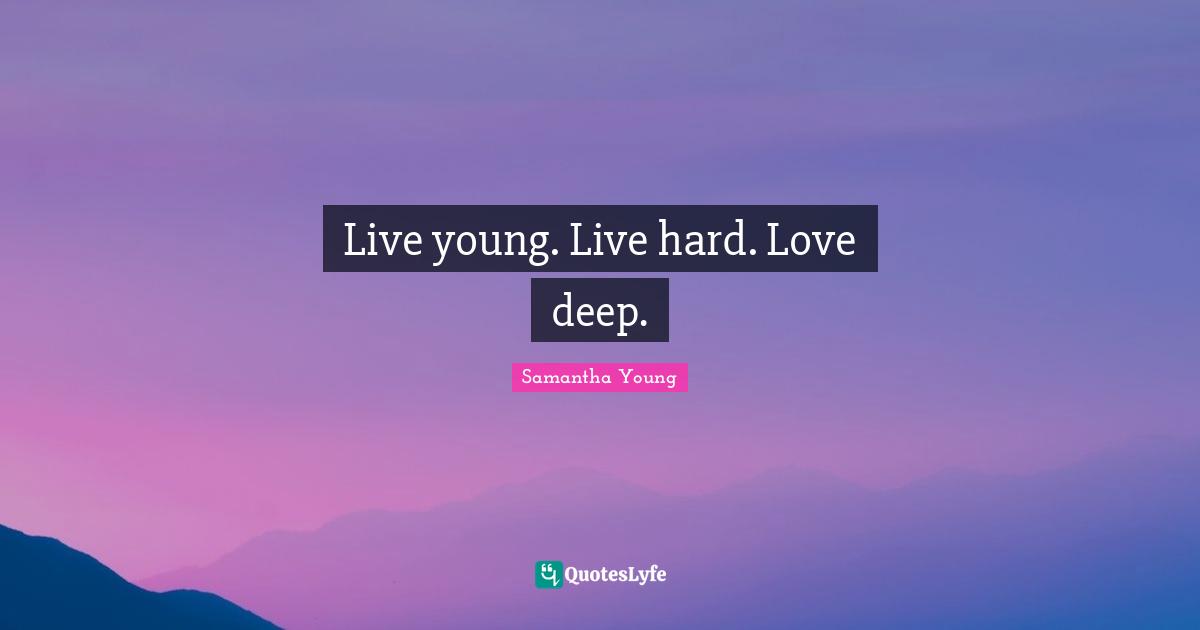 Live young. Live hard. Love deep.