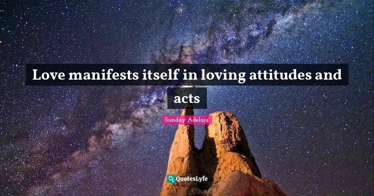 Love manifests itself in loving attitudes and acts