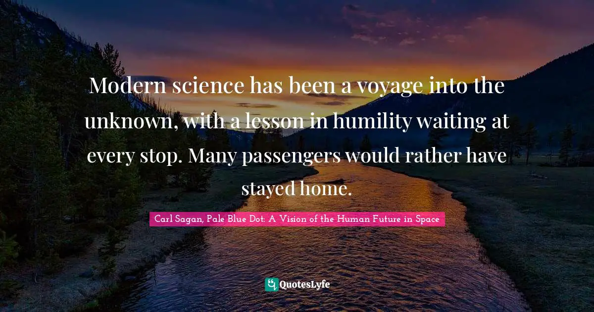 Modern science has been a voyage into the unknown, with a lesson in humility waiting at every stop. Many passengers would rather have stayed home.