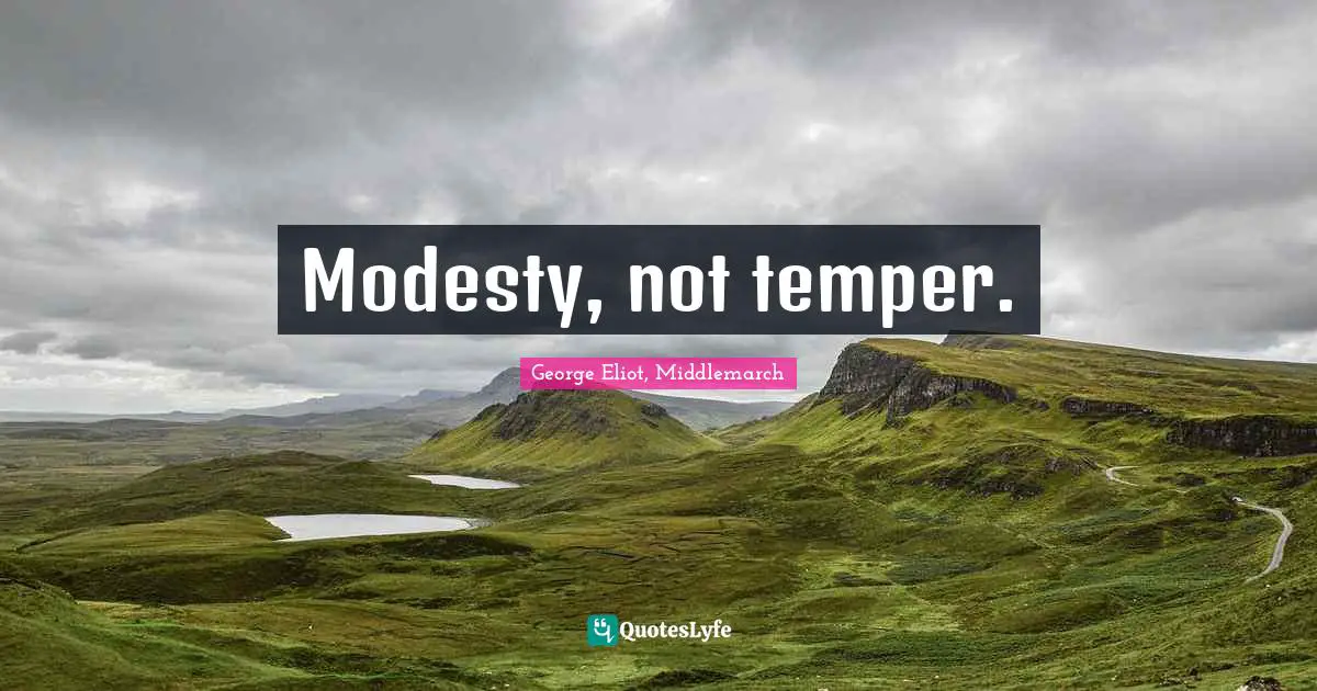 George Eliot, Middlemarch Quotes: Modesty, not temper.