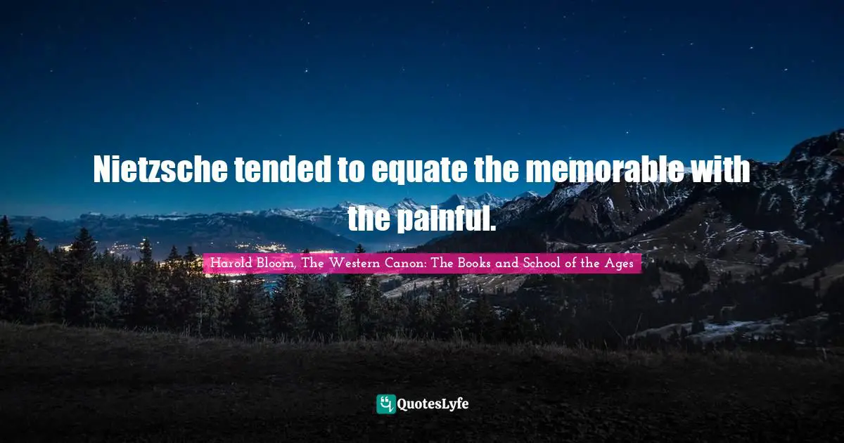 Nietzsche tended to equate the memorable with the painful.