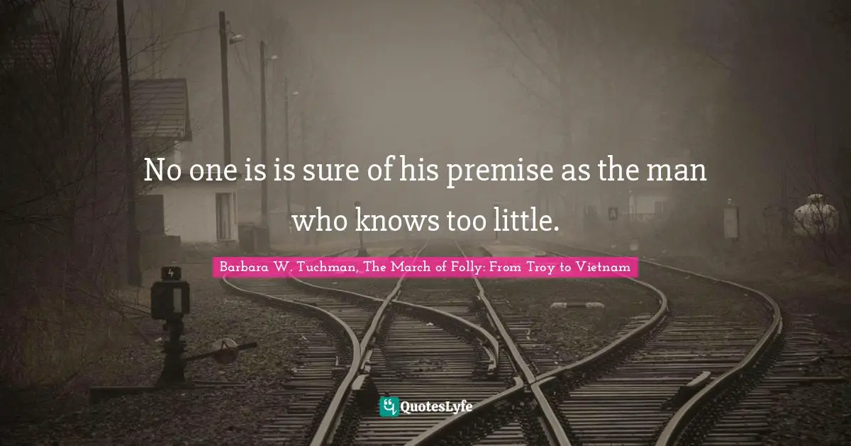 No one is is sure of his premise as the man who knows too little.