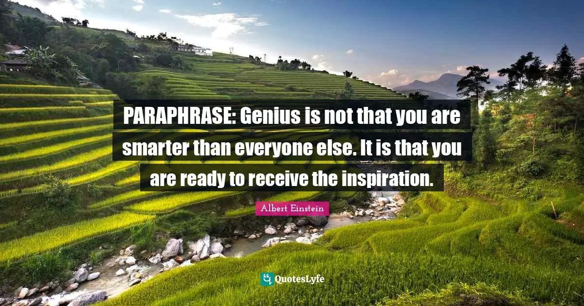 PARAPHRASE: Genius is not that you are smarter than everyone else. It is that you are ready to receive the inspiration.