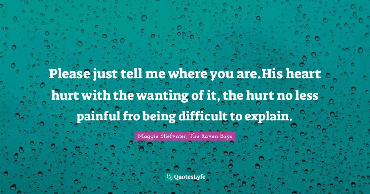 Please just tell me where you are.His heart hurt with the wanting of it, the hurt no less painful fro being difficult to explain.
