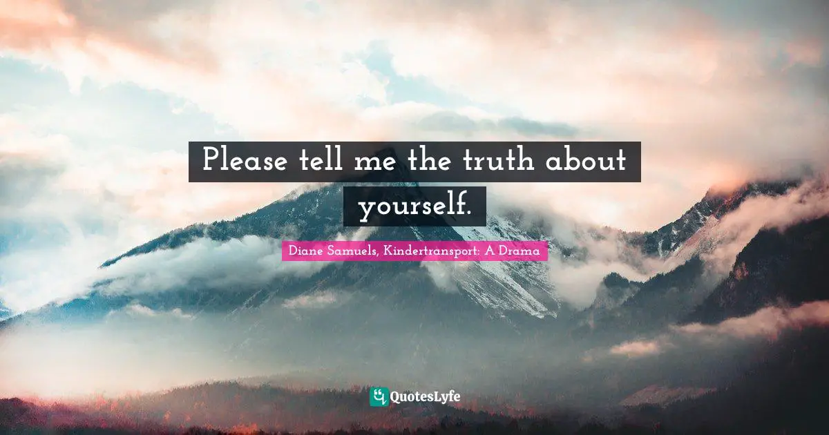 Please tell me the truth about yourself.