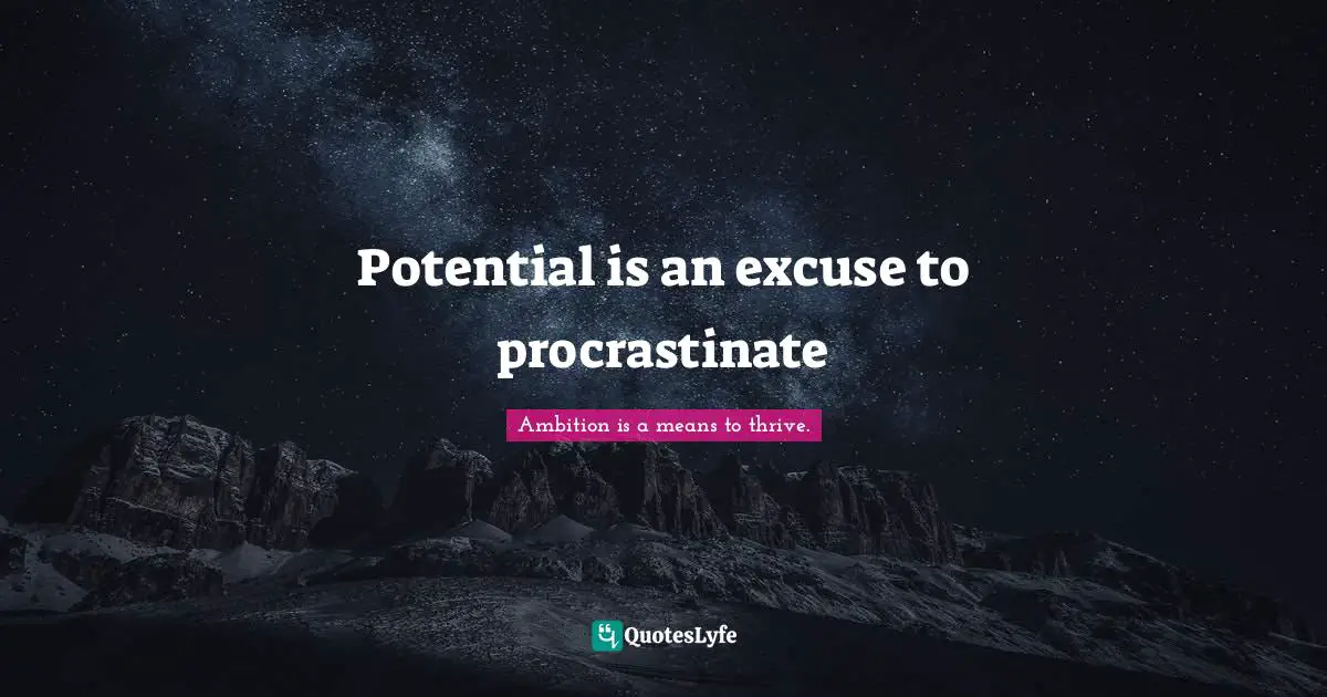 Potential is an excuse to procrastinate