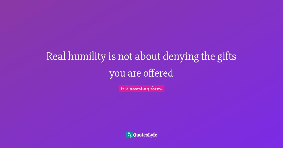 Cohen Quotes: "Real humility is not about denying the gifts you are offered"