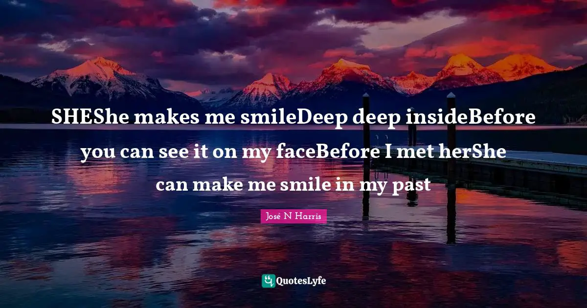SHEShe makes me smileDeep deep insideBefore you can see it on my faceBefore I met herShe can make me smile in my past