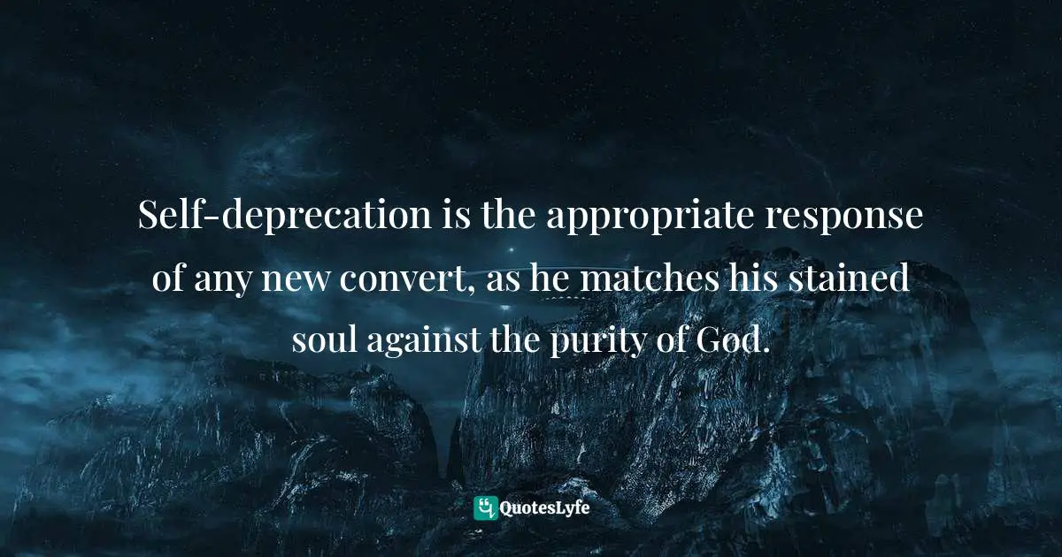 Charles   Williams Quotes: "Self-deprecation is the appropriate response of any new convert, as he matches his stained soul against the purity of God."