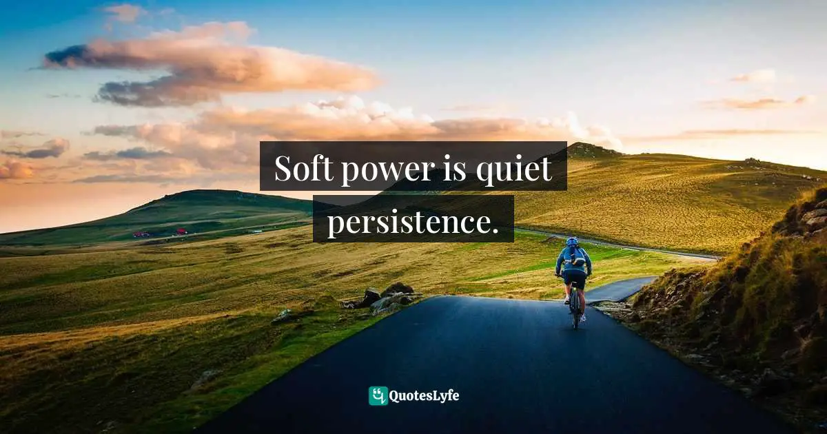 Susan Cain, Quiet: The Power Of Introverts In A World That Can't Stop Talking Quotes: "Soft power is quiet persistence."