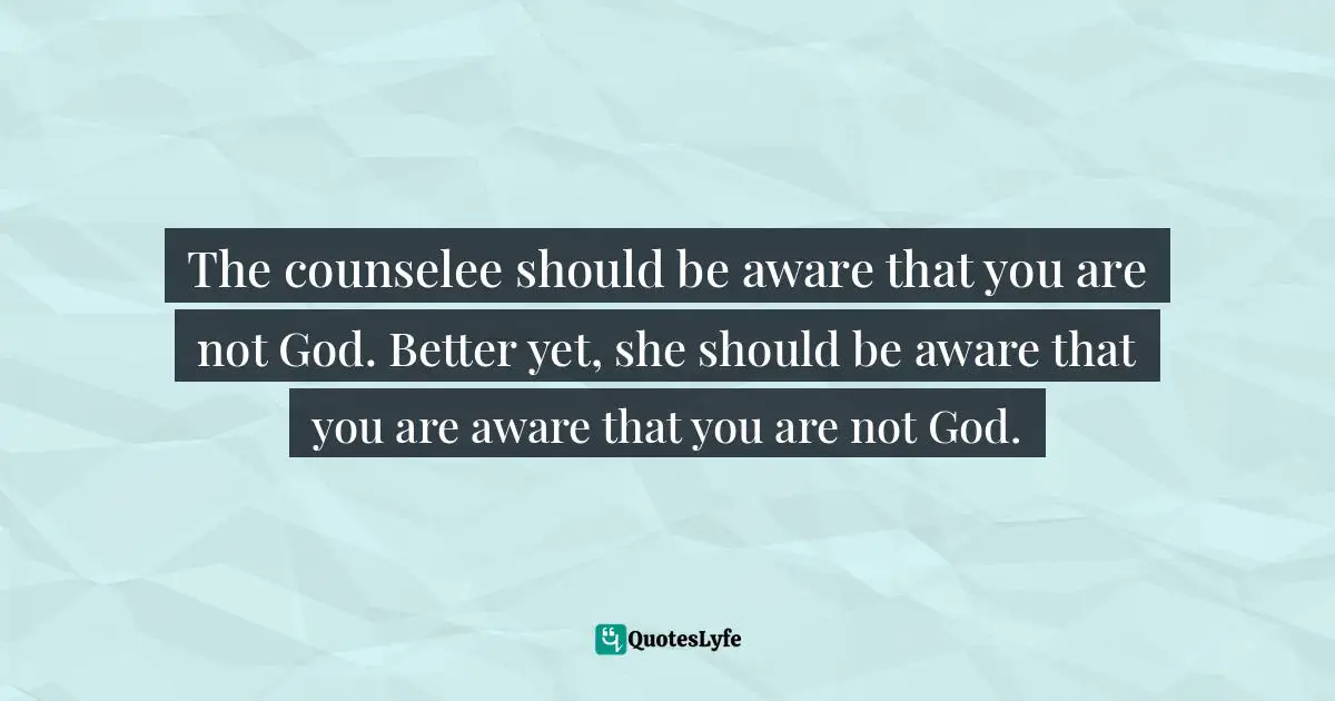 The counselee should be aware that you are not God. Better yet, she should be aware that you are aware that you are not God.