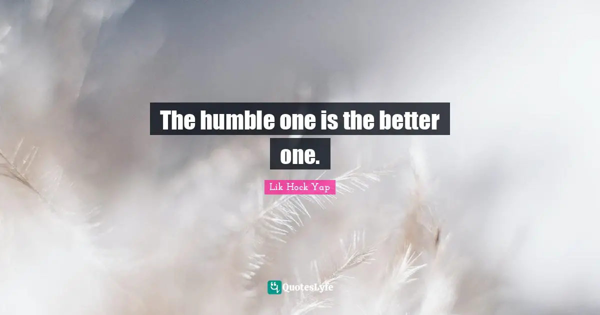 The humble one is the better one.
